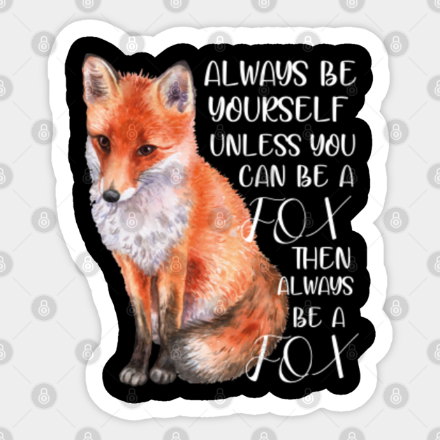 always be yourself unless you can be a fox then aways be a fox Always